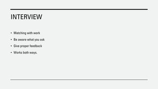 INTERVIEW
• Matching with work
• Be aware what you ask
• Give proper feedback
• Works both ways.
 