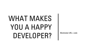 WHAT MAKES
YOU A HAPPY
DEVELOPER?
Mentimeter URL + code
 
