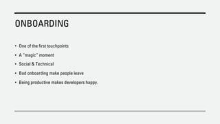 ONBOARDING
• One of the first touchpoints
• A “magic” moment
• Social & Technical
• Bad onboarding make people leave
• Being productive makes developers happy.
 