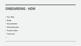 ONBOARDING - HOW
• Pair / Mob
• Buddy
• Documentation
• Onboarding tasks
• Provide context
• Team lunch
• …
 