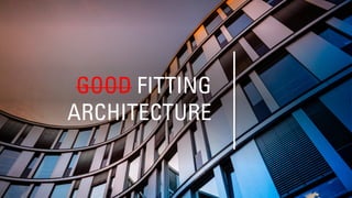 GOOD FITTING
ARCHITECTURE
 