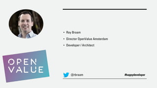 • Roy Braam
• Director OpenValue Amsterdam
• Developer / Architect
@rbraam #happydeveloper
 
