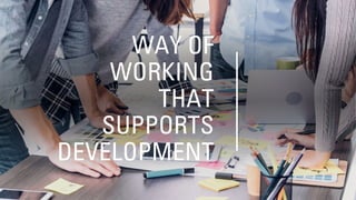WAY OF
WORKING
THAT
SUPPORTS
DEVELOPMENT
 