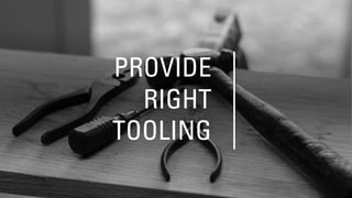 PROVIDE
RIGHT
TOOLING
 
