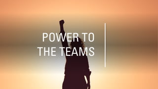 POWER TO
THE TEAMS
 