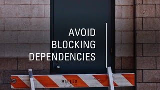 AVOID
BLOCKING
DEPENDENCIES
 