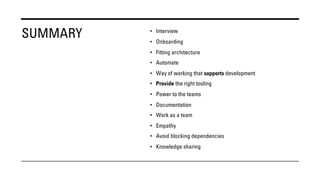 SUMMARY • Interview
• Onboarding
• Fitting architecture
• Automate
• Way of working that supports development
• Provide the right tooling
• Power to the teams
• Documentation
• Work as a team
• Empathy
• Avoid blocking dependencies
• Knowledge sharing
 