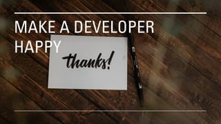 MAKE A DEVELOPER
HAPPY
 