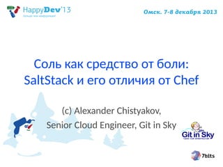Соль как средство от боли:
SaltStack и его отличия от Chef
(c) Alexander Chistyakov,
Senior Cloud Engineer, Git in Sky

 