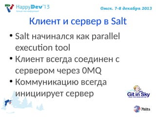 Клиент и сервер в Salt
Salt начинался как parallel
execution tool
●
Клиент всегда соединен с
сервером через 0MQ
●
Коммуникацию всегда
инициирует сервер
●

 