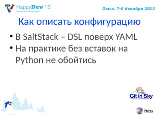 Как описать конфигурацию
В SaltStack – DSL поверх YAML
●
На практике без вставок на
Python не обойтись
●

 