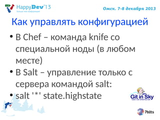 Как управлять конфигурацией
В Chef – команда knife со
специальной ноды (в любом
месте)
●
В Salt – управление только с
сервера командой salt:
●
salt '*' state.highstate
●

 