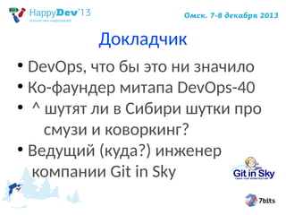 Докладчик
DevOps, что бы это ни значило
●
Ко-фаундер митапа DevOps-40
●
^ шутят ли в Сибири шутки про
смузи и коворкинг?
●
Ведущий (куда?) инженер
компании Git in Sky
●

 