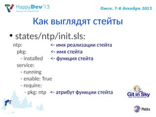 Как выглядят стейты
●

states/ntp/init.sls:

ntp:
<- имя реализации стейта
pkg:
<- имя стейта
- installed <- функция стейта
service:
- running
- enable: True
- require:
- pkg: ntp <- атрибут функции стейта

 