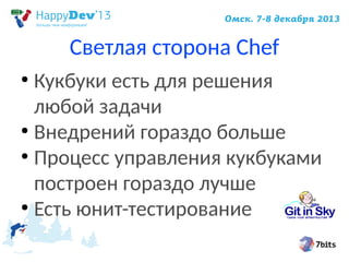 Светлая сторона Chef
Кукбуки есть для решения
любой задачи
●
Внедрений гораздо больше
●
Процесс управления кукбуками
построен гораздо лучше
●
Есть юнит-тестирование
●

 