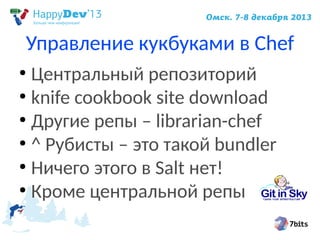 Управление кукбуками в Chef
Центральный репозиторий
●
knife cookbook site download
●
Другие репы – librarian-chef
●
^ Рубисты – это такой bundler
●
Ничего этого в Salt нет!
●
Кроме центральной репы
●

 