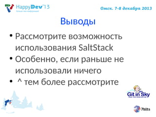 Выводы
Рассмотрите возможность
использования SaltStack
●
Особенно, если раньше не
использовали ничего
●
^ тем более рассмотрите
●

 