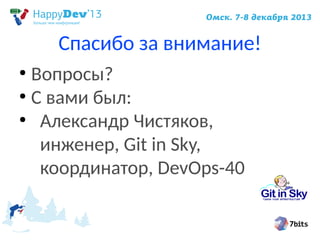 Спасибо за внимание!
Вопросы?
●
С вами был:
●
Александр Чистяков,
инженер, Git in Sky,
координатор, DevOps-40
●

 