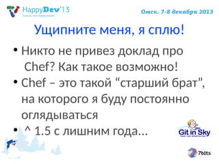 Ущипните меня, я сплю!
Никто не привез доклад про
Chef? Как такое возможно!
●
Chef – это такой “старший брат”,
на которого я буду постоянно
оглядываться
●
^ 1.5 с лишним года...
●

 