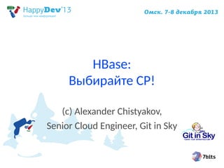 HBase:
Выбирайте CP!
(c) Alexander Chistyakov,
Senior Cloud Engineer, Git in Sky

 