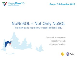 NoNoSQL = Not Only NoSQL 
Почему рано хоронить старый добрый SQL 
Григорий Косьяненко 
Разработчик БД 
«Единая Служба» 
 