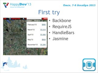 First try
•
•
•
•

Backbone
RequireJS
HandleBars
Jasmine

 