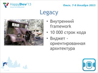 Legacy
• Внутренний
framework
• 10 000 строк кода
• Виджет ориентированная
архитектура

 