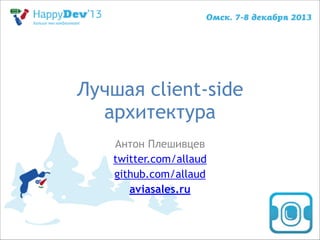 Лучшая client-side
архитектура
Антон Плешивцев
twitter.com/allaud
github.com/allaud
aviasales.ru

 