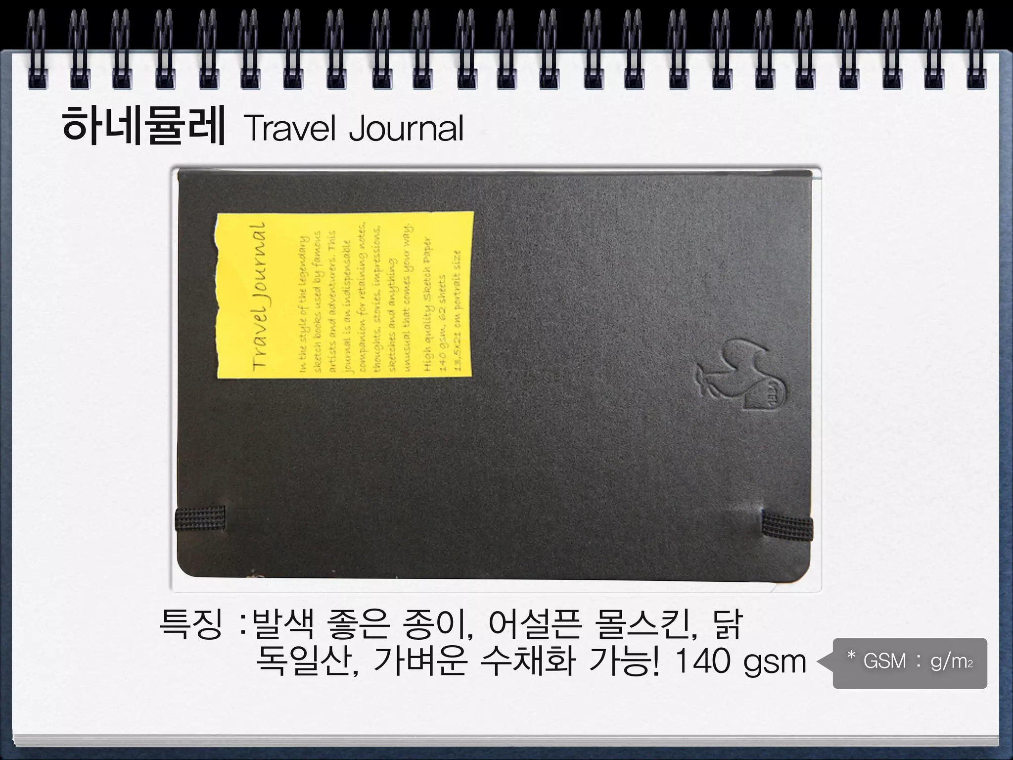 몰스킨 moleskine
장점 : 있어보임, 고품질, 끈, 밴드, 포켓
담점: 터무니 없는 가격(2~3배), 중국산
다양한 종류 : 노트, 스케치북, 수채화
 