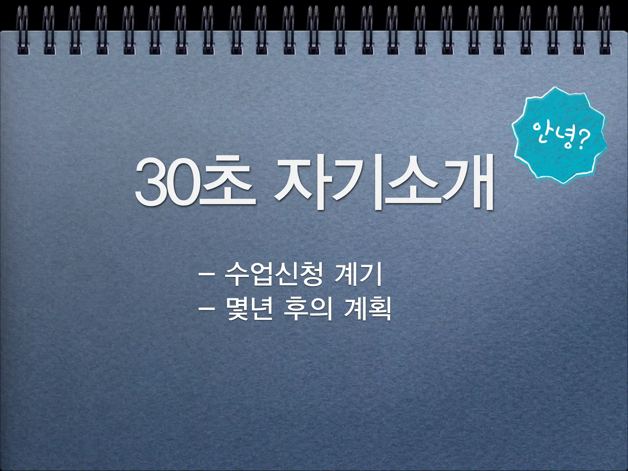 30초 자기소개
- 수업신청 계기
- 몇년 후의 계획
안녕?
 