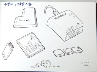 그리기 소재 찾는 방법
주변(책상위)을 둘러 본다
작은 것을 그린다
매일 쓰는 것을 그린다
추억의 물건, 장소를 그린다
가지고 싶은 것을 그린다
당장 그리기 어려우면  
사진을 찍어 놓는다
 