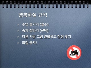 목표
일상을 그림을 그리며 행복해지기
평생을 함께할 취미를 만들기
함께 그리는 즐거움 알기
이미 가지고 있는 것을
일깨워 드릴께요!
숙달되려면 시간이 좀 필요한 기술
 