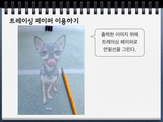 강아지 그리기
A4 크기의
사진을 준비한다. 
 