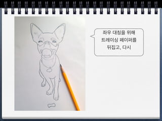 트레이싱 페이퍼 이용하기
출력한 이미지 위에
트레이싱 페이퍼로
연필선을 그린다. 
 