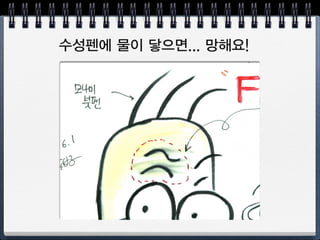 수성, 유성, Pigment?
수성
Pigment*
Pigment*
Pigment*
*피크먼트 잉크: Water Base, Water Resistant
마커, 수채화 채색을 위해 필요
 