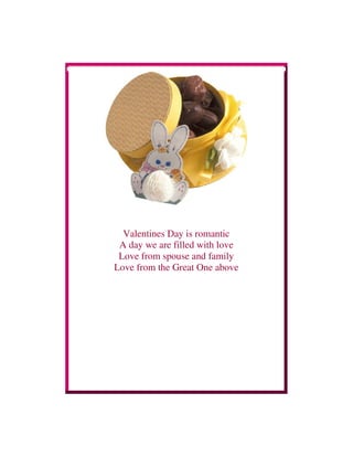 Valentines Day is romantic
A day we are filled with love
Love from spouse and family
Love from the Great One above