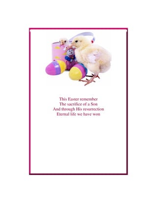 This Easter remember
The sacrifice of a Son
And through His resurrection
Eternal life we have won