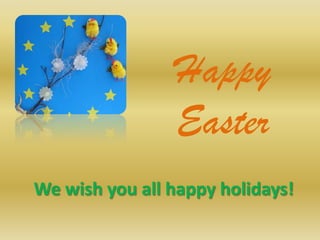 Happy Easter We wish you all happy holidays! 