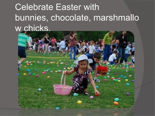 Celebrate Easter with
bunnies, chocolate, marshmallo
w chicks.
 