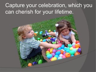 Capture your celebration, which you
can cherish for your lifetime.
 