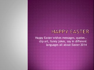 Happy Easter wishes messages, quotes ,
clip art, funny jokes, say in different
languages all about Easter 2014
 