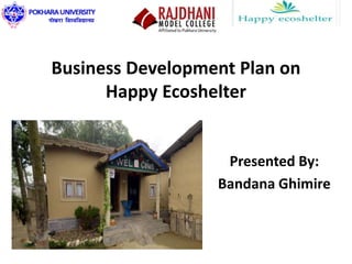 Business Development Plan on
Happy Ecoshelter
Presented By:
Bandana Ghimire
 