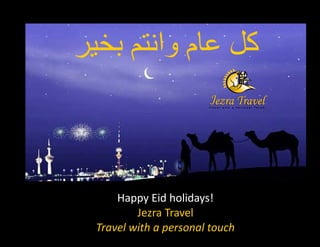 ‫م وا‬               ‫آ‬



    Happy Eid holidays!
        Jezra Travel
Travel with a personal touch
 