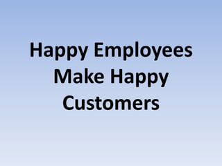 Happy Employees
Make Happy
Customers
 