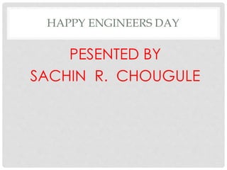 HAPPY ENGINEERS DAY
PESENTED BY
SACHIN R. CHOUGULE
 