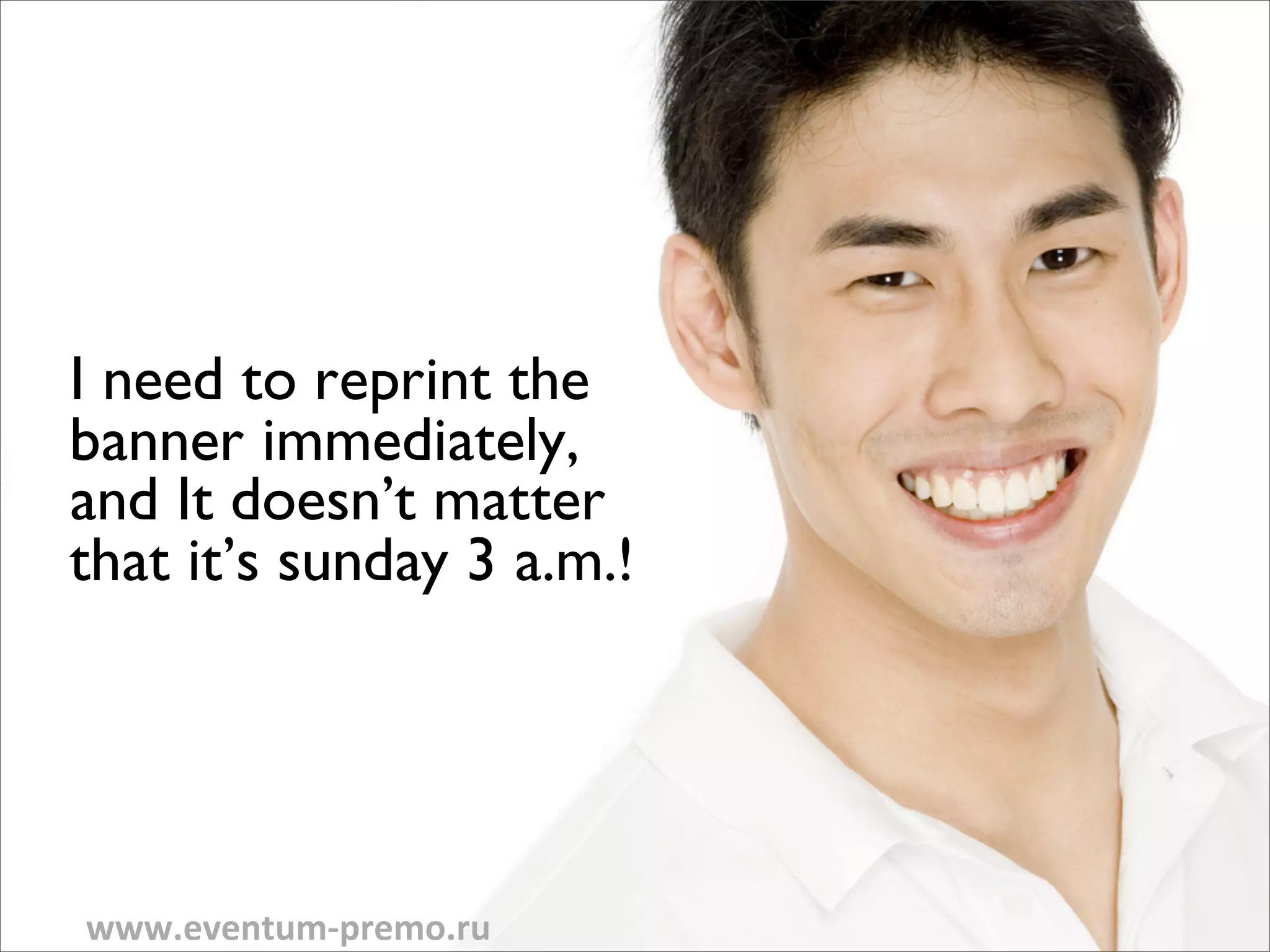 I need to reprint the
banner immediately,
and It doesn’t matter
that it’s sunday 3 a.m.!




www.eventum-­‐premo.ru
 