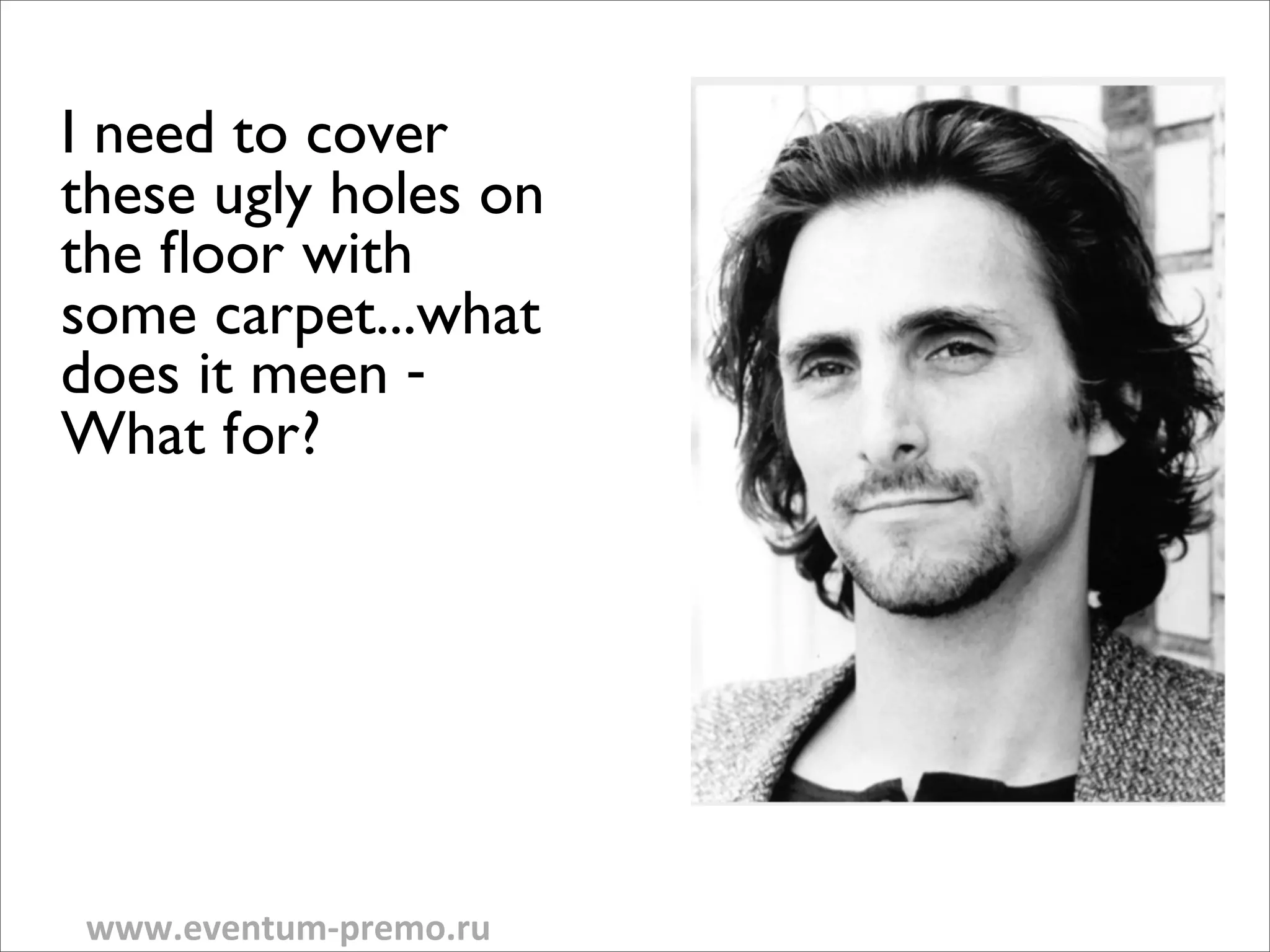 I need to cover
these ugly holes on
the floor with
some carpet...what
does it meen -
What for?




www.eventum-­‐premo.ru
 