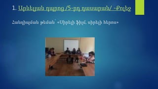 1. Արևելյան դպրոց /5-րդ դասարան/ -Քոլեջ
Հանդիպման թեման՝ «Սիրելի ֆիլմ, սիրելի հերոս»
 