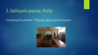 3. Արևելյան դպրոց- Քոլեջ.
Հանդիպման թեման՝«Սիրելի գիրք,սիրելի հերոս»
 