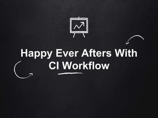 Happy Ever Afters With
CI Workflow
 